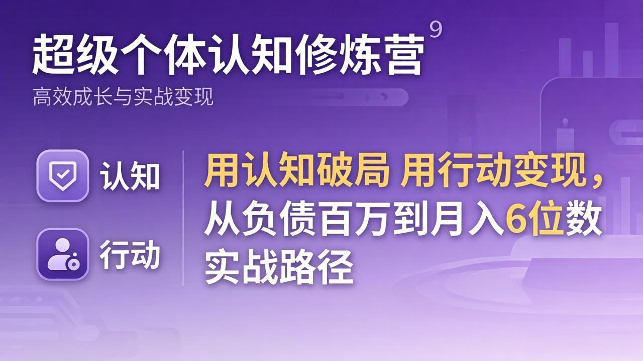 超级个体认知修炼营：用认知破局用行动变现，从负债百万到月入6位数实战路径力繁信息站-闲云创业网-老谢轻创网-中创网-福缘网-冒泡网-资源之家-魔方项目库力繁信息站