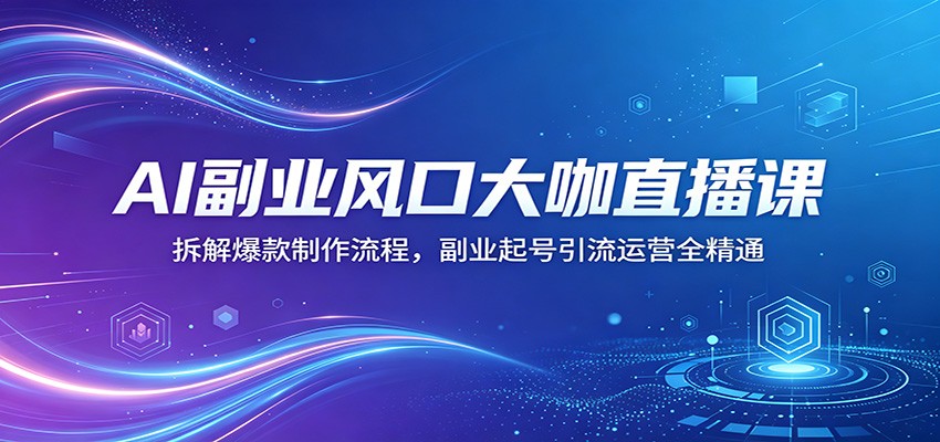 AI副业风口大咖直播课：拆解爆款制作流程，副业起号引流运营全精通力繁信息站-闲云创业网-老谢轻创网-中创网-福缘网-冒泡网-资源之家-魔方项目库力繁信息站