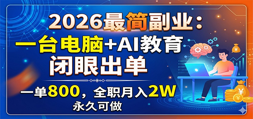 2026最简副业:一台电脑+AI教育,闭眼出单,一单800,全职月入2W,永久可做力繁信息站-闲云创业网-老谢轻创网-中创网-福缘网-冒泡网-资源之家-魔方项目库力繁信息站