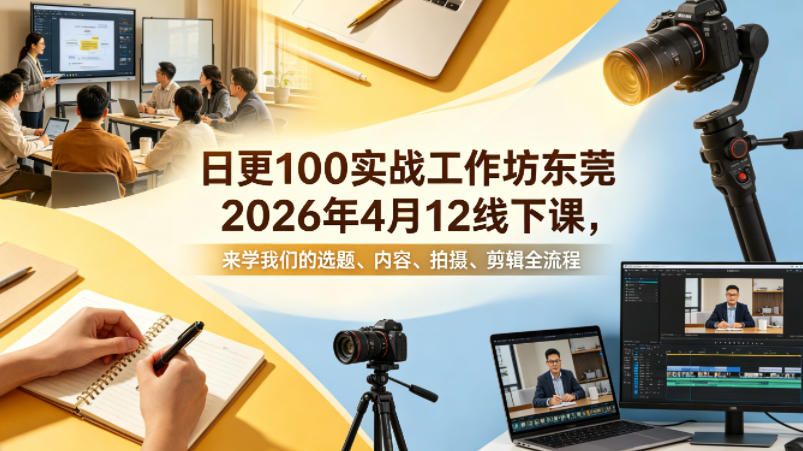 日更100实条‬战工作坊东莞2026年4月12线下课，来学我们的选题、内容、拍摄、剪辑全流程力繁信息站-闲云创业网-老谢轻创网-中创网-福缘网-冒泡网-资源之家-魔方项目库力繁信息站